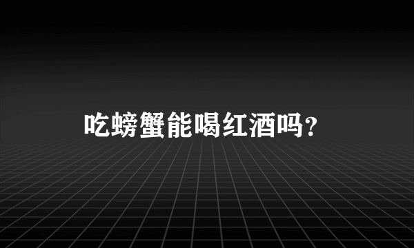 吃螃蟹能喝红酒吗？