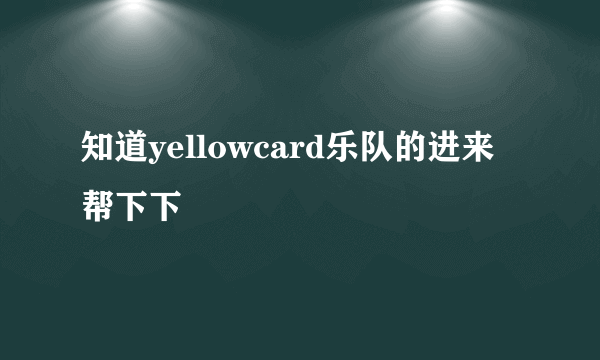 知道yellowcard乐队的进来帮下下