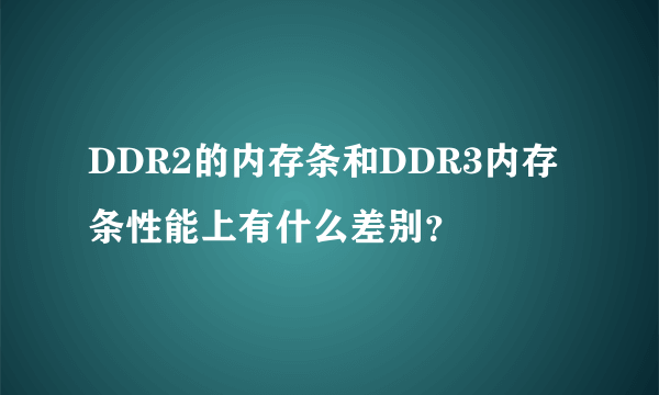 DDR2的内存条和DDR3内存条性能上有什么差别？