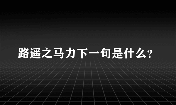 路遥之马力下一句是什么？