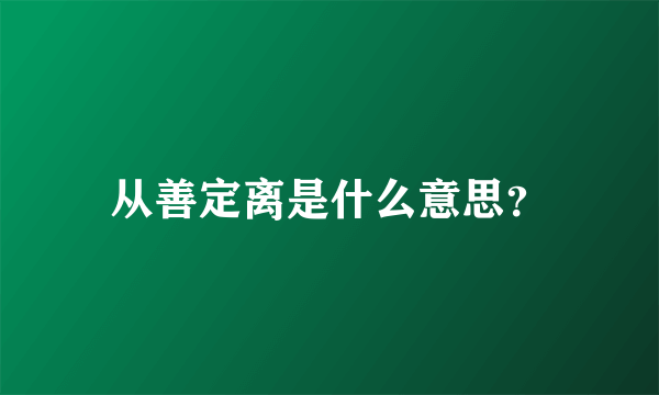 从善定离是什么意思？