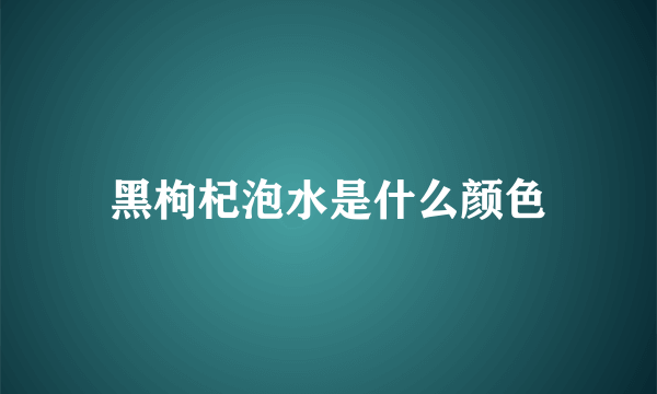 黑枸杞泡水是什么颜色