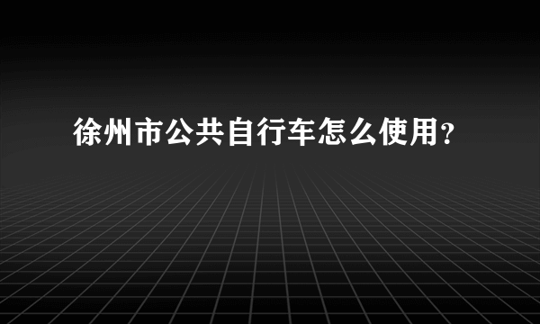 徐州市公共自行车怎么使用？