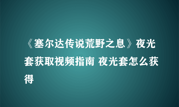 《塞尔达传说荒野之息》夜光套获取视频指南 夜光套怎么获得