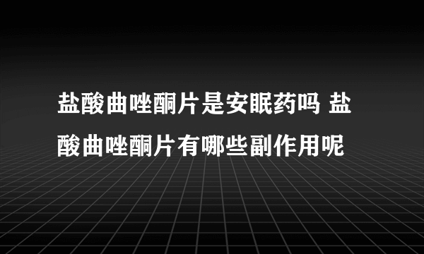 盐酸曲唑酮片是安眠药吗 盐酸曲唑酮片有哪些副作用呢