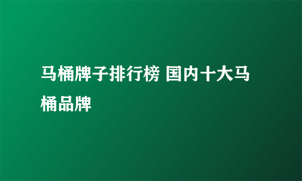 马桶牌子排行榜 国内十大马桶品牌