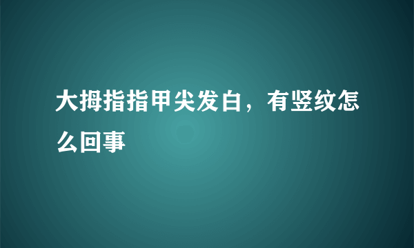 大拇指指甲尖发白，有竖纹怎么回事