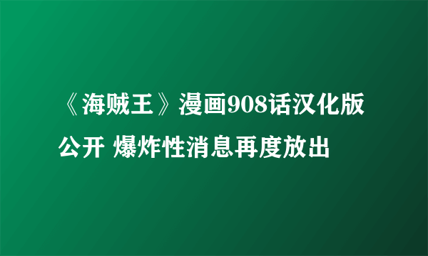 《海贼王》漫画908话汉化版公开 爆炸性消息再度放出