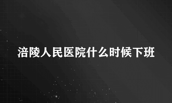 涪陵人民医院什么时候下班