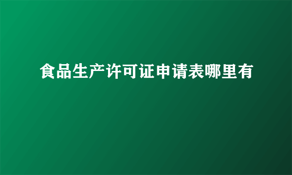 食品生产许可证申请表哪里有