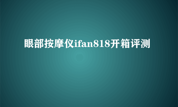 眼部按摩仪ifan818开箱评测