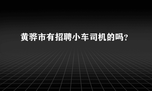 黄骅市有招聘小车司机的吗？