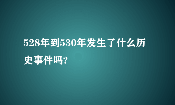 528年到530年发生了什么历史事件吗?