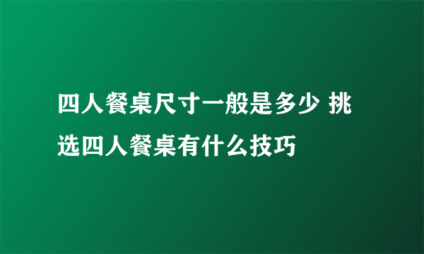 四人餐桌尺寸一般是多少 挑选四人餐桌有什么技巧