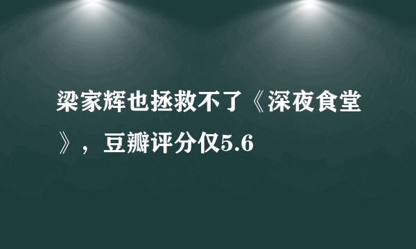 梁家辉也拯救不了《深夜食堂》，豆瓣评分仅5.6