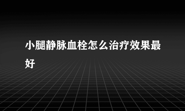 小腿静脉血栓怎么治疗效果最好