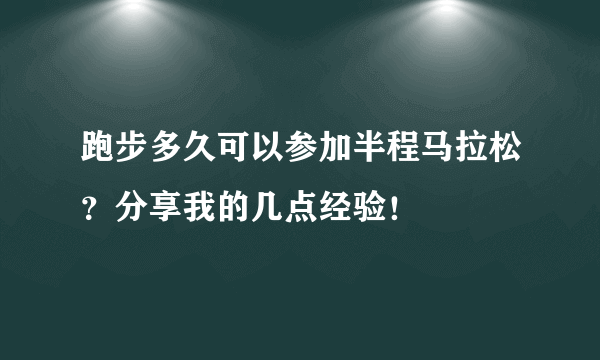 跑步多久可以参加半程马拉松？分享我的几点经验！