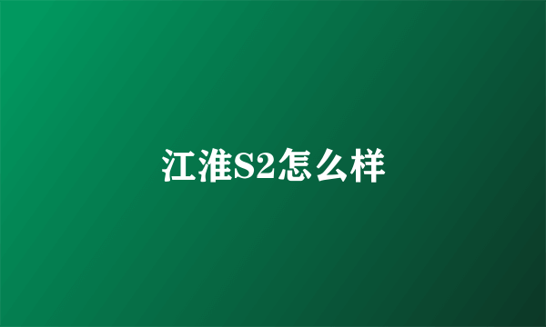 江淮S2怎么样