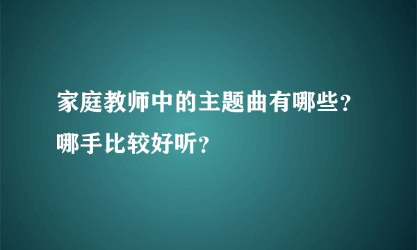 家庭教师中的主题曲有哪些？哪手比较好听？