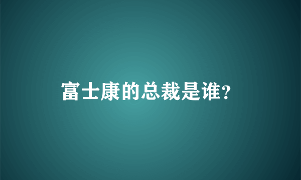 富士康的总裁是谁？