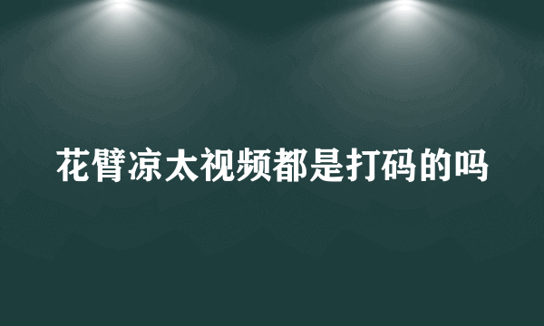 花臂凉太视频都是打码的吗