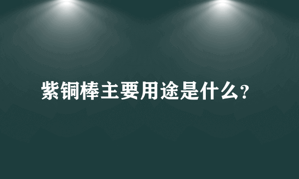 紫铜棒主要用途是什么？