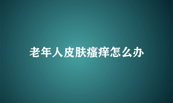 老年人皮肤瘙痒怎么办