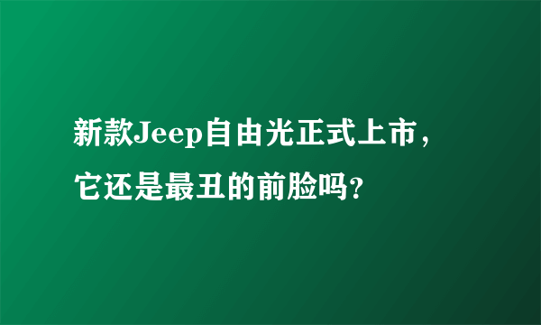 新款Jeep自由光正式上市，它还是最丑的前脸吗？