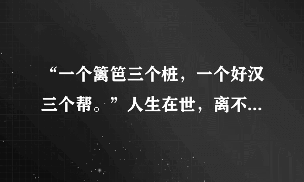 “一个篱笆三个桩，一个好汉三个帮。”人生在世，离不开朋友。然而，大千世界，鱼龙混杂，友分益损。古人这样告诫我们：“匹夫不可不慎取友。”可见，如何认识和选择朋友是十分重要的人生课题。为引导同学们正确交友，你所做的班级正在举行“有朋自远方来”为主题的综合性学习活动，请你积极参加并完成以下任务。