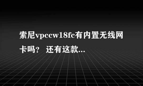 索尼vpccw18fc有内置无线网卡吗？ 还有这款机子到底怎么样？求真实体会！