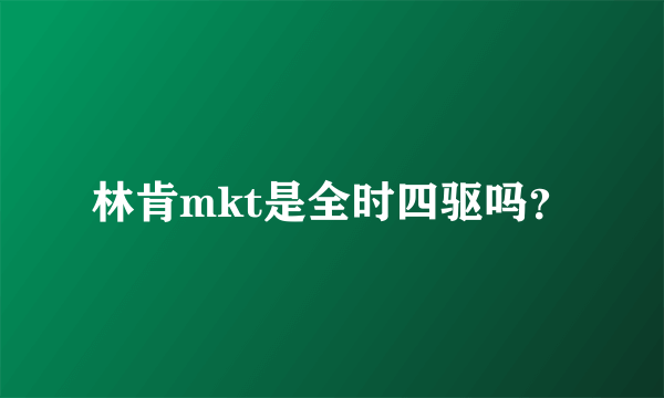 林肯mkt是全时四驱吗？