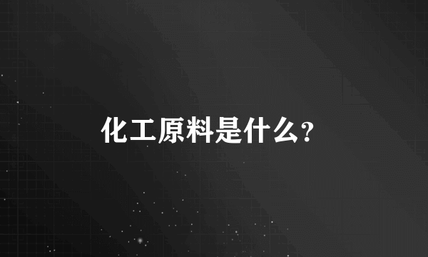 化工原料是什么？