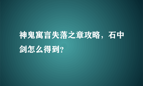 神鬼寓言失落之章攻略，石中剑怎么得到？