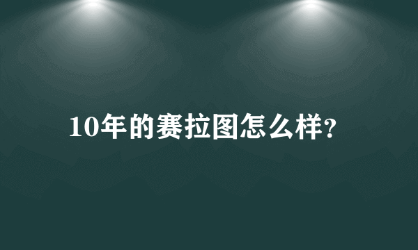 10年的赛拉图怎么样？