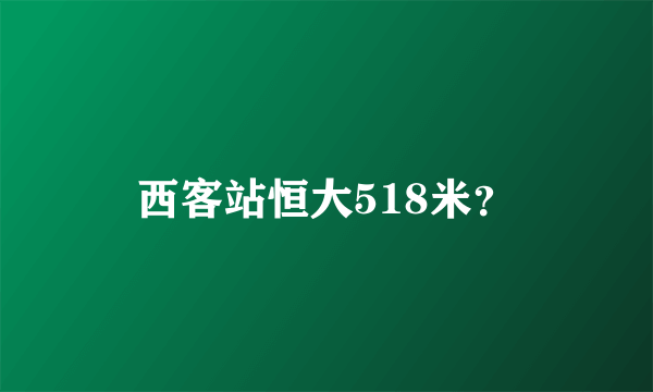 西客站恒大518米？