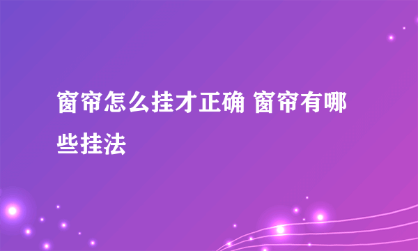 窗帘怎么挂才正确 窗帘有哪些挂法