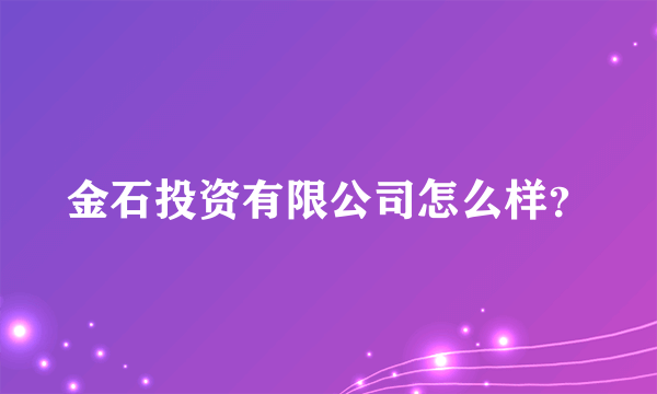 金石投资有限公司怎么样？