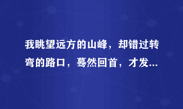 我眺望远方的山峰，却错过转弯的路口，蓦然回首，才发现我在等你，没离开过。