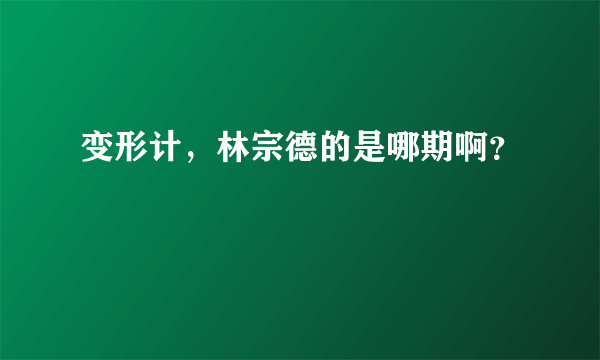 变形计，林宗德的是哪期啊？