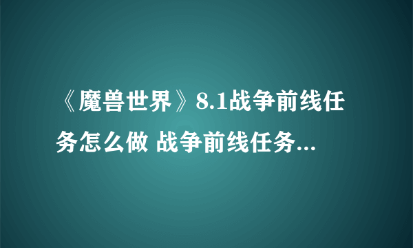 《魔兽世界》8.1战争前线任务怎么做 战争前线任务完整流程攻略