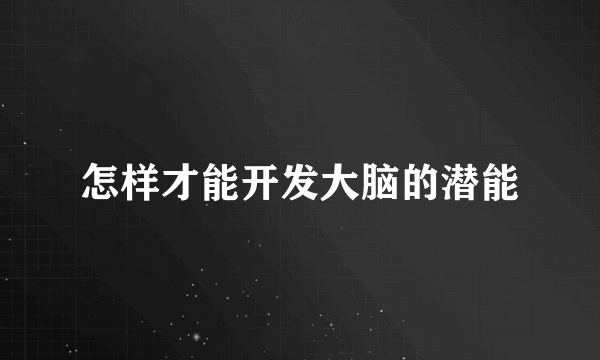 怎样才能开发大脑的潜能