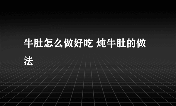 牛肚怎么做好吃 炖牛肚的做法