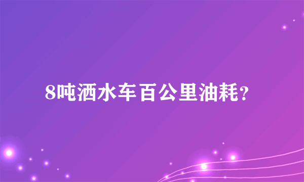 8吨洒水车百公里油耗？