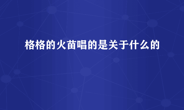 格格的火苗唱的是关于什么的