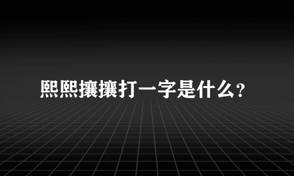 熙熙攘攘打一字是什么？