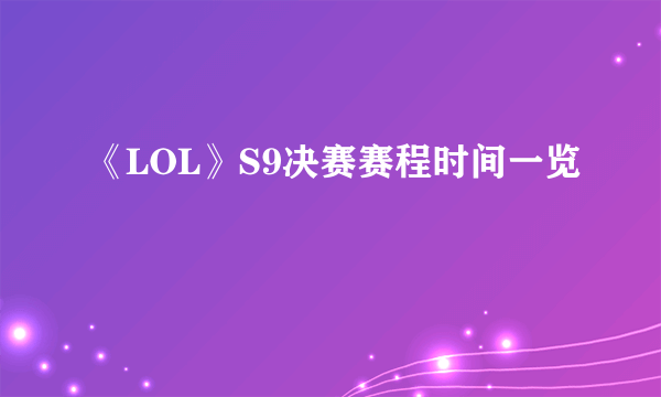 《LOL》S9决赛赛程时间一览