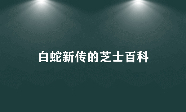 白蛇新传的芝士百科