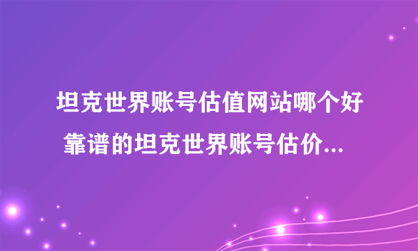 坦克世界账号估值网站哪个好 靠谱的坦克世界账号估价平台推荐