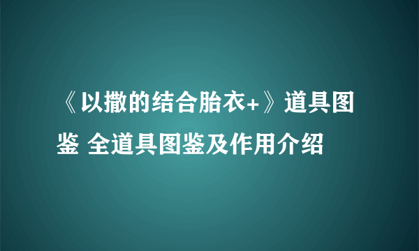 《以撒的结合胎衣+》道具图鉴 全道具图鉴及作用介绍