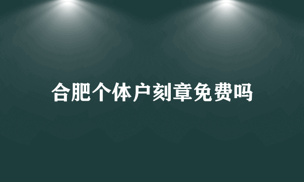 合肥个体户刻章免费吗